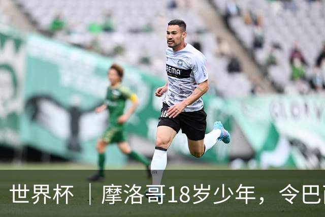 世界杯 ｜摩洛哥18岁少年，令巴西中场尽失锋芒